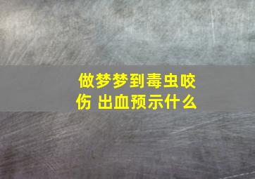 做梦梦到毒虫咬伤 出血预示什么